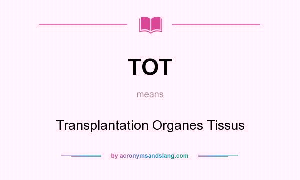 What does TOT mean? It stands for Transplantation Organes Tissus
