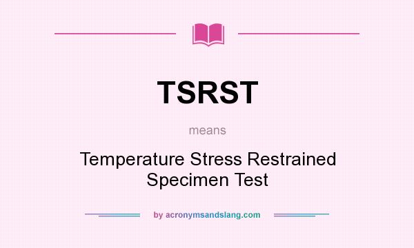 What does TSRST mean? It stands for Temperature Stress Restrained Specimen Test