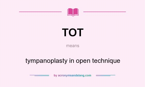 What does TOT mean? It stands for tympanoplasty in open technique