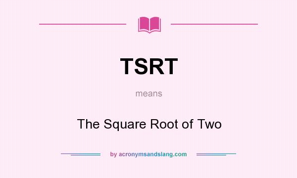 What does TSRT mean? It stands for The Square Root of Two