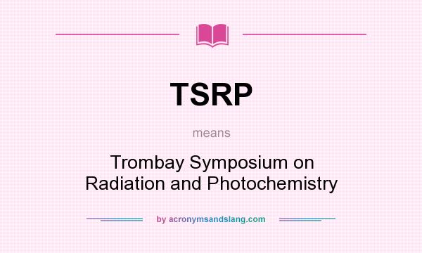 What does TSRP mean? It stands for Trombay Symposium on Radiation and Photochemistry