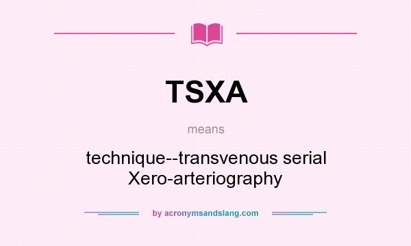 What does TSXA mean? It stands for technique--transvenous serial Xero-arteriography