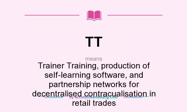 What does TT mean? It stands for Trainer Training, production of self-learning software, and partnership networks for decentralised contracualisation in retail trades
