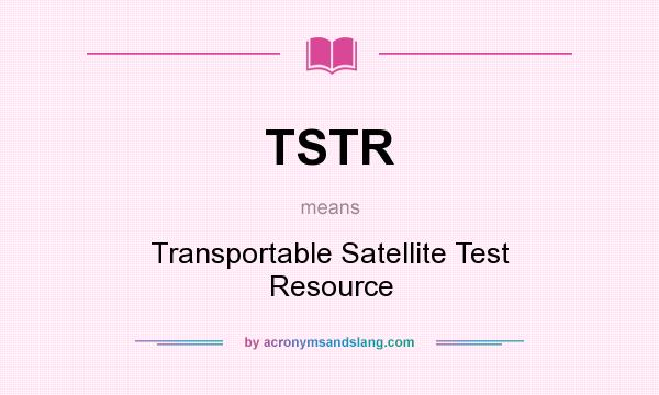 What does TSTR mean? It stands for Transportable Satellite Test Resource