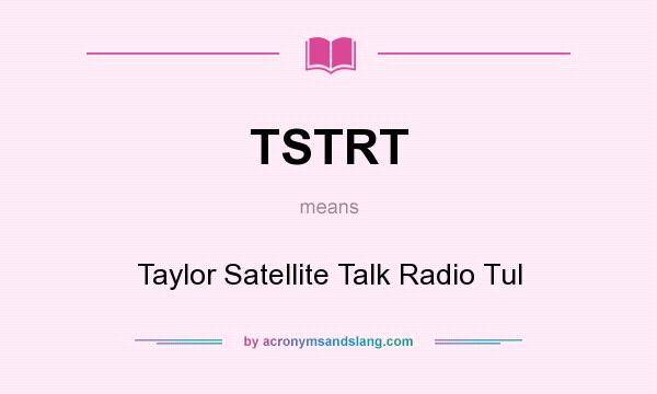 What does TSTRT mean? It stands for Taylor Satellite Talk Radio Tul