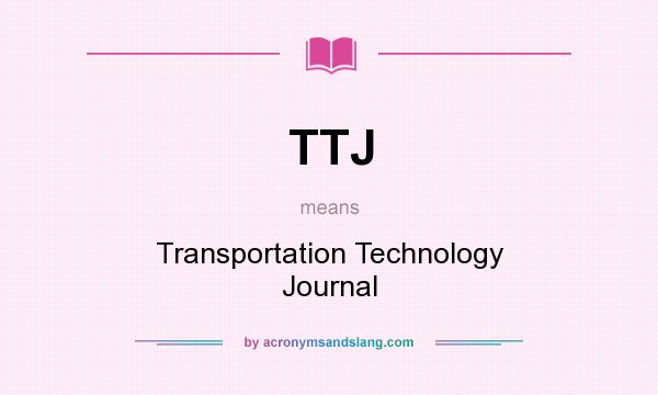What does TTJ mean? It stands for Transportation Technology Journal