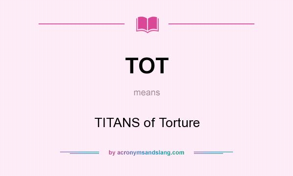 What does TOT mean? It stands for TITANS of Torture
