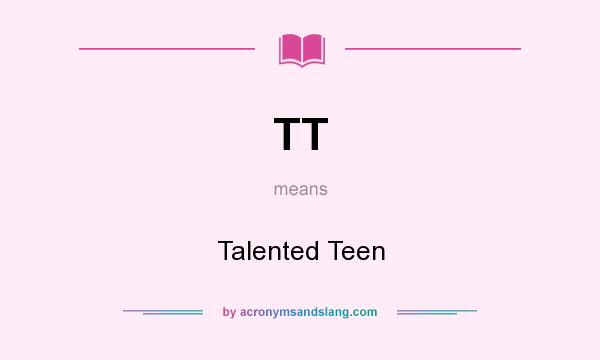 What does TT mean? It stands for Talented Teen