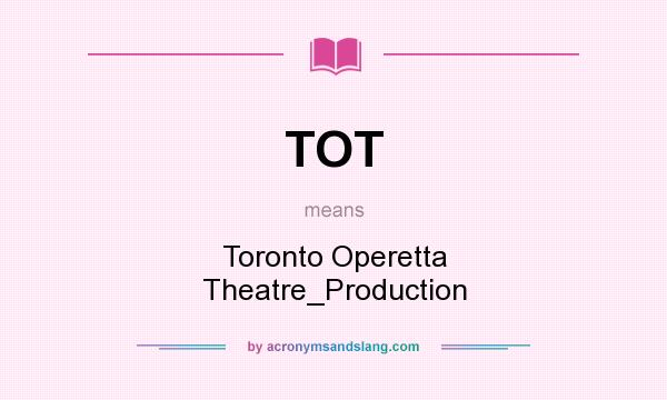 What does TOT mean? It stands for Toronto Operetta Theatre_Production