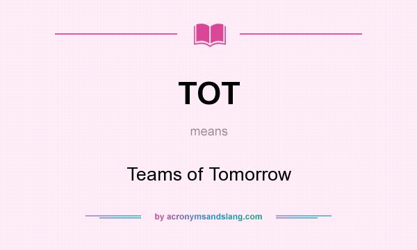 What does TOT mean? It stands for Teams of Tomorrow
