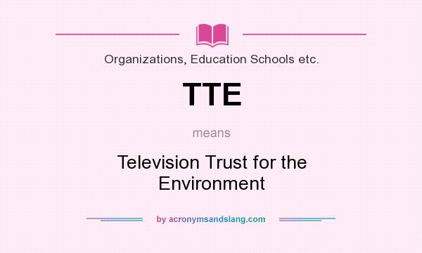 What does TTE mean? It stands for Television Trust for the Environment