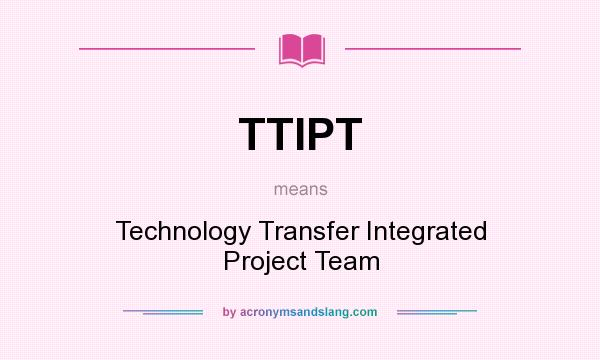 What does TTIPT mean? It stands for Technology Transfer Integrated Project Team