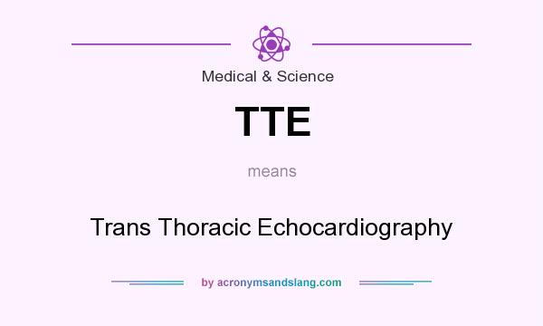 What does TTE mean? It stands for Trans Thoracic Echocardiography