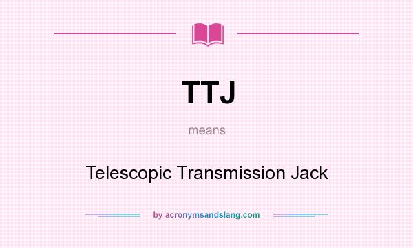 What does TTJ mean? It stands for Telescopic Transmission Jack