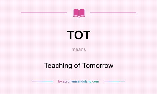 What does TOT mean? It stands for Teaching of Tomorrow