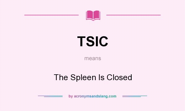 What does TSIC mean? It stands for The Spleen Is Closed