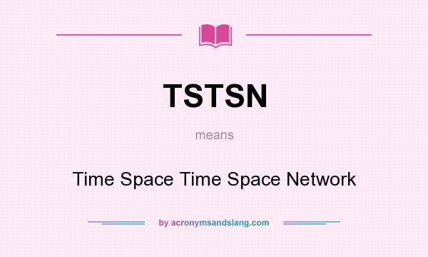What does TSTSN mean? It stands for Time Space Time Space Network