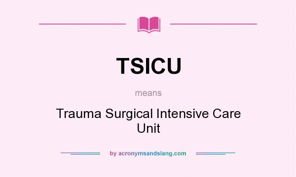 What does TSICU mean? It stands for Trauma Surgical Intensive Care Unit