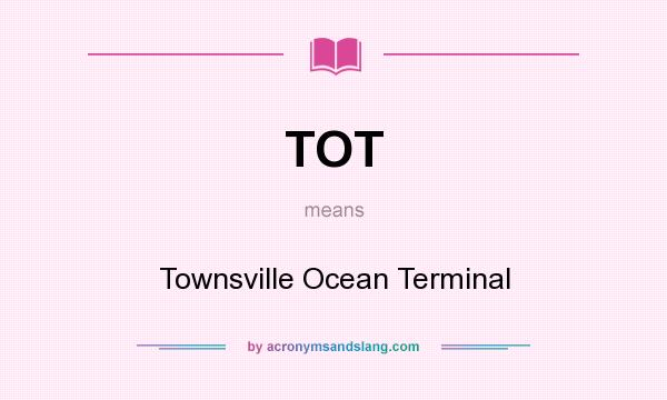 What does TOT mean? It stands for Townsville Ocean Terminal