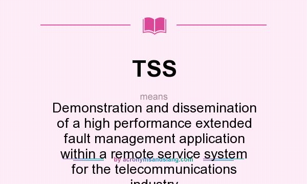 What does TSS mean? It stands for Demonstration and dissemination of a high performance extended fault management application within a remote service system for the telecommunications industry