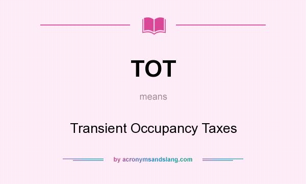 What does TOT mean? It stands for Transient Occupancy Taxes
