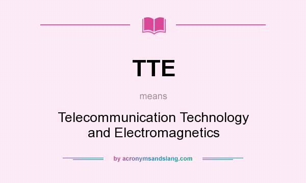 What does TTE mean? It stands for Telecommunication Technology and Electromagnetics