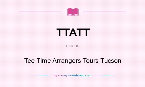 What does TTATT mean? It stands for Tee Time Arrangers Tours Tucson