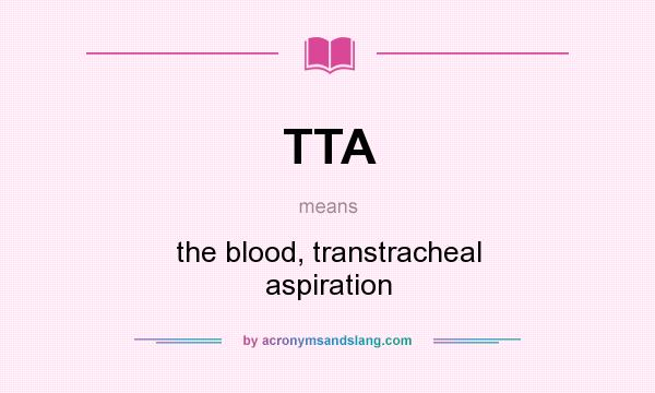 What does TTA mean? It stands for the blood, transtracheal aspiration