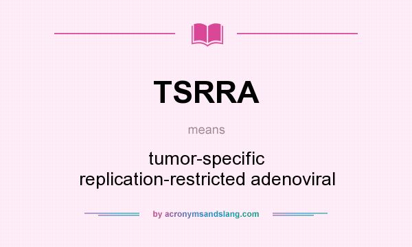 What does TSRRA mean? It stands for tumor-specific replication-restricted adenoviral