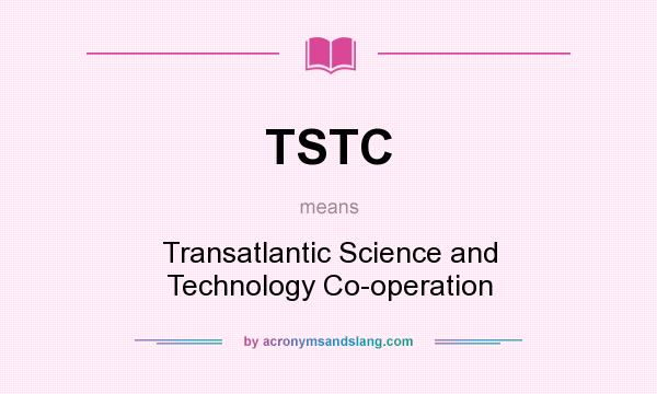 What does TSTC mean? It stands for Transatlantic Science and Technology Co-operation