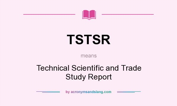 What does TSTSR mean? It stands for Technical Scientific and Trade Study Report