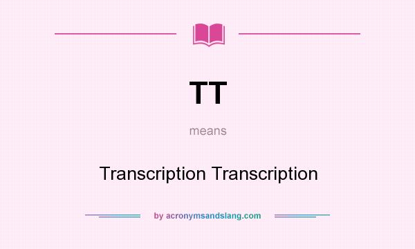What does TT mean? It stands for Transcription Transcription