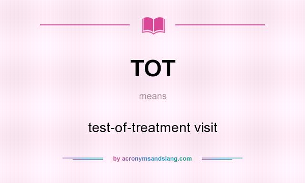 What does TOT mean? It stands for test-of-treatment visit