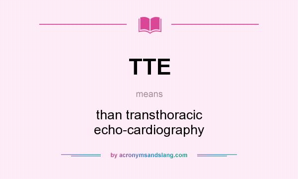 What does TTE mean? It stands for than transthoracic echo-cardiography
