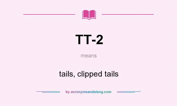 What does TT-2 mean? It stands for tails, clipped tails