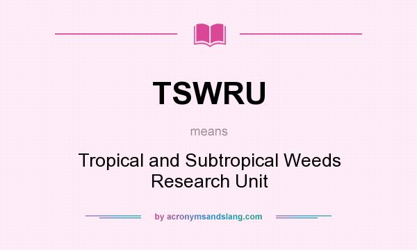 What does TSWRU mean? It stands for Tropical and Subtropical Weeds Research Unit