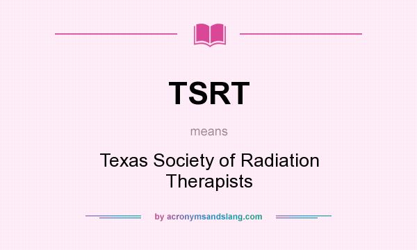What does TSRT mean? It stands for Texas Society of Radiation Therapists