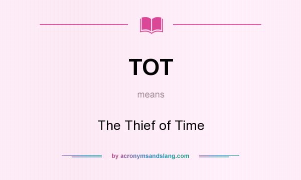 What does TOT mean? It stands for The Thief of Time