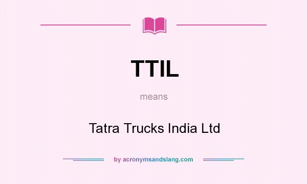 What does TTIL mean? It stands for Tatra Trucks India Ltd