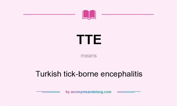 What does TTE mean? It stands for Turkish tick-borne encephalitis