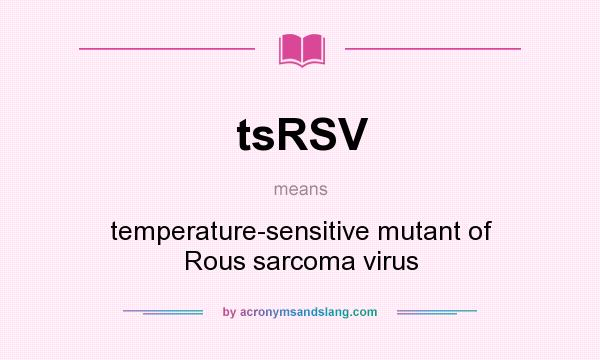 What does tsRSV mean? It stands for temperature-sensitive mutant of Rous sarcoma virus