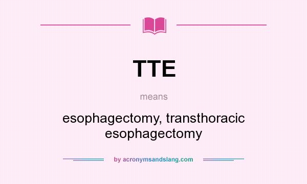 What does TTE mean? It stands for esophagectomy, transthoracic esophagectomy