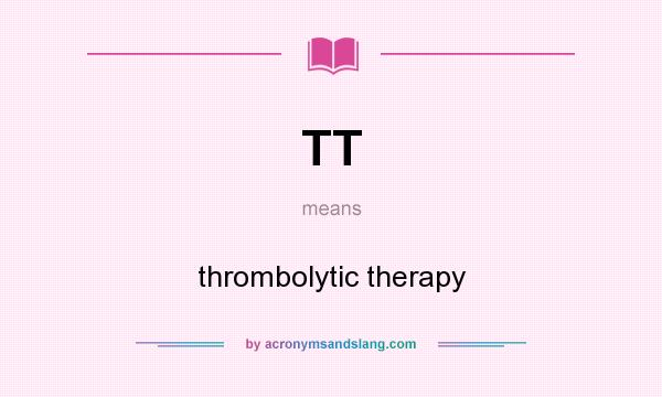 What does TT mean? It stands for thrombolytic therapy