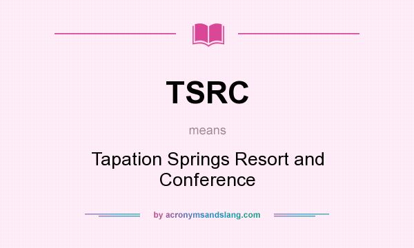 What does TSRC mean? It stands for Tapation Springs Resort and Conference