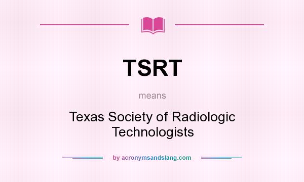 What does TSRT mean? It stands for Texas Society of Radiologic Technologists