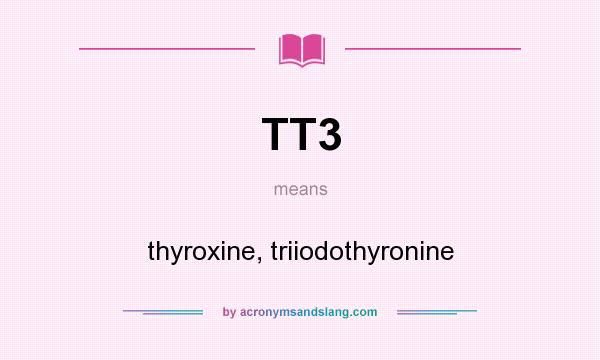 What does TT3 mean? It stands for thyroxine, triiodothyronine