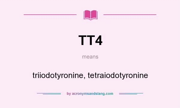 What does TT4 mean? It stands for triiodotyronine, tetraiodotyronine