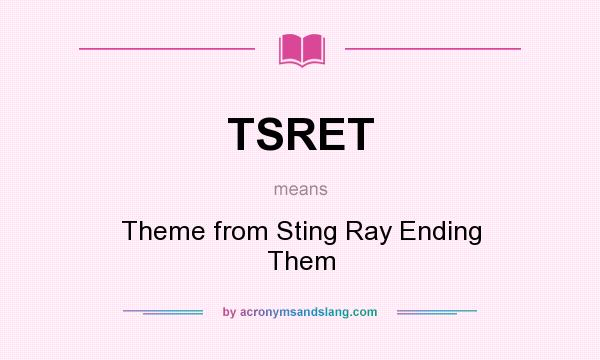 What does TSRET mean? It stands for Theme from Sting Ray Ending Them