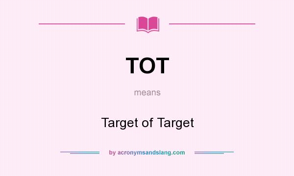 What does TOT mean? It stands for Target of Target