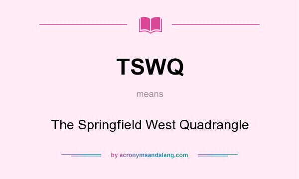 What does TSWQ mean? It stands for The Springfield West Quadrangle